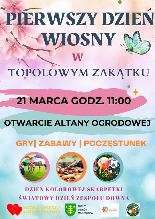 PIERWSZY DZIEŃ WIOSNY W TOPOLOWYM ZAKĄTKU 21 MARCA GODZ. 11:00 OTWARCIE ALTANY OGRODOWEJ GRY ZABAWY | POCZĘSTUNEK DZIEŃ KOLOROWEJ SKARPETKI ŚWIATOWY DZIEŃ ZESPOŁU DOWNA MIEJSK SWIETLICA SOCIO PEUTYCZNA MIASTO OSTRÓW MAZOWIECKA