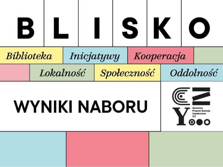 Plakat informacyjny z  napisem wyniki naboru konkurs Blisko organizowany przez Narodowe Centrum Kultury, z napisem Biblioteka, Inicjatywy, Kooperacja, Lokalność Społeczność Oddolność