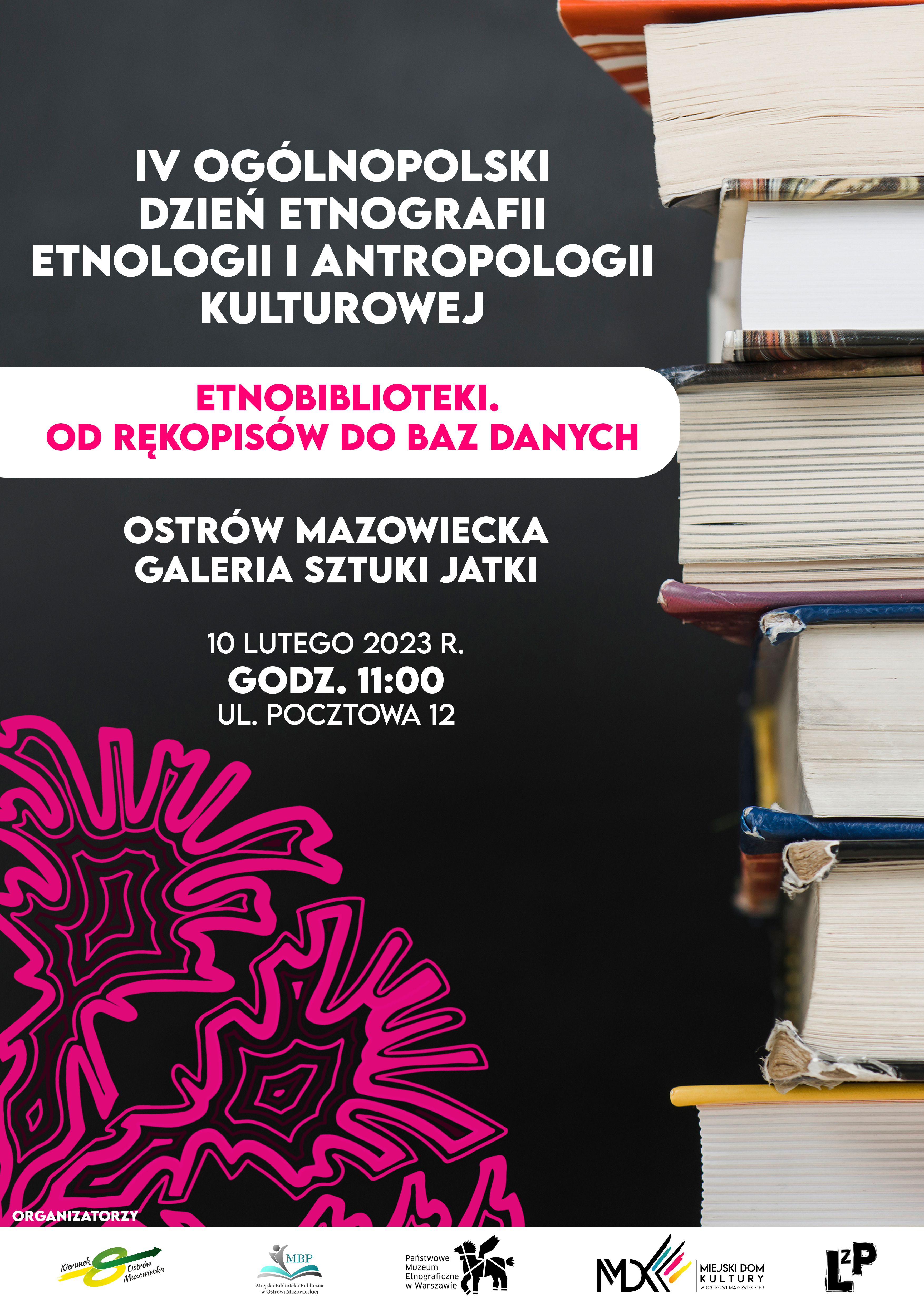 Plakat IV OGÓLNOPOLSKIEGO DZNIA ETNOGRAFII ETNOLOGII I ANTROPOLOGII KULTUROWEJ ETNOBIBLIOTEKI. OD RĘKOPISÓW DO BAZ DANYCH OSTRÓW MAZOWIECKA GALERIA SZTUKI JATKI 10 LUTEGO 2023 R. GODZ. 11:00 UL. POCZTOWA 12 ORGANIZATORZY 三辣 Państwowe Muzeum Etnograficme Warszawie мож MDE MIEJSKI DOM KULTURY LP