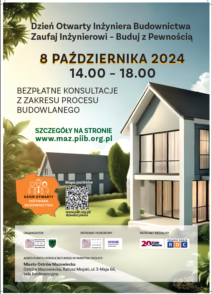 14.00-18.00 BEZPŁATNE KONSULTACJE Z ZAKRESU PROCESU BUDOWLANEGO SZCZEGÓŁY NA STRONIE www.maz.piib.org.pl DZIEŃ OTWARTY INŻYNIERA BUDOWNICTWA ORGANIZATOR Mapa punktów www.peb.org.pl/ dzieninzyniera PATRONAT HONOROWY WINB 42024 kwiecień maj czerwiec marzec lipiec sierpień wrzesień PATRONAT MEDIALNY 20 RDC ADRES PUNKTU KONSULTACYJNEGO W PAŃSTWA OKOLICY Miasto Ostrów Mazowiecka Ostrów Mazowiecka, Ratusz Miejski, ul. 3-Maja 66, sala konferencyjna