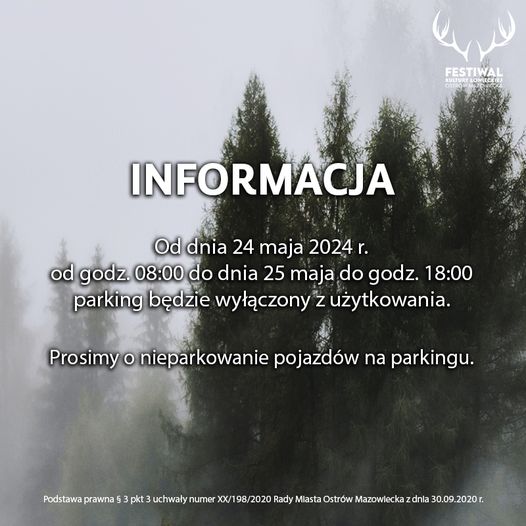 FESTIWAL INFORMACJA Od dnia 24 maja 2024 r. od godz. 08:00 do dnia 25 maja do godz. 18:00 parking będzie wyłączony z użytkowania. Prosimy o nieparkowanie pojazdów na parkingu. Podstawa prawna 5 3 pkt 3 uchwały numer XX/198/2020 Rady Miasta Ostrów Mazowiecka z dnia 30.09.2020 г.