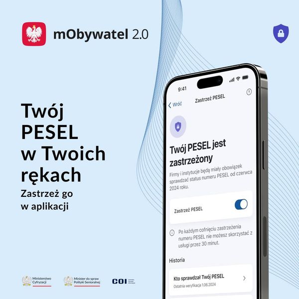 mobywatel 2.0 Twój PESEL w Twoich rękach Zastrzeż go w aplikacji Ministerstwo Cyfryzaci Minister do spraw Poly Senioraline Zastrzeż PESEL 9:41 < Wróć Twój PESEL jest zastrzeżony Firmy i instytucje będą miały obowiązek sprawdzać status numeru PESEL od czerwca 2024 roku. Zastrzeż PESEL Po każdym cofnięciu zastrzeżenia numeru PESEL nie możesz skorzystać z usługi przez 30 minut. Historia Kto sprawdzał Twój PESEL Ostatnia weryfikacja 1062024 COIE